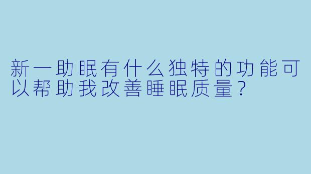 新一助眠有什么独特的功能可以帮助我改善睡眠质量?