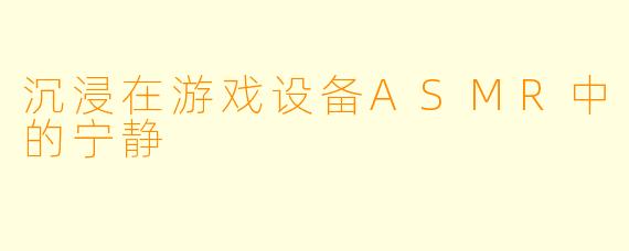 沉浸在游戏设备ASMR中的宁静