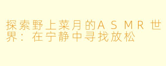 探索野上菜月的ASMR世界：在宁静中寻找放松