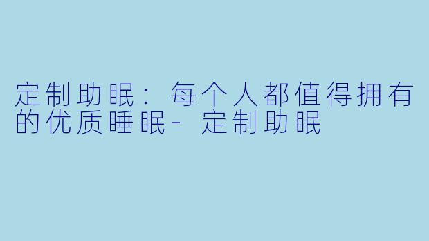 定制助眠：每个人都值得拥有的优质睡眠-定制助眠