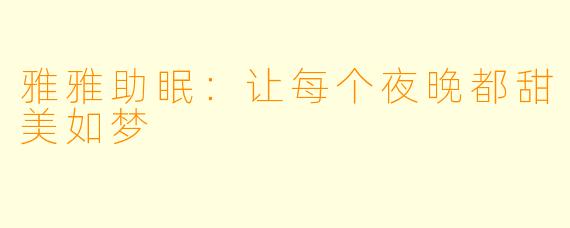 雅雅助眠:让每个夜晚都甜美如梦