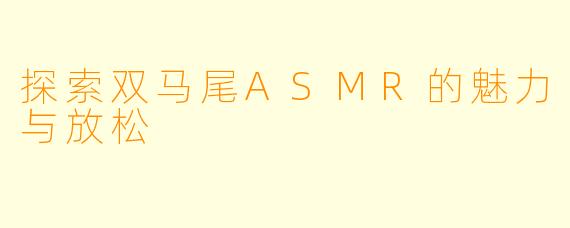 探索双马尾ASMR的魅力与放松