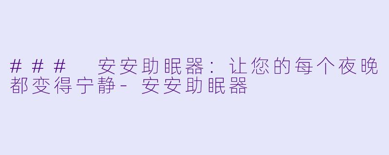 ### 安安助眠器：让您的每个夜晚都变得宁静-安安助眠器