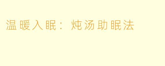 温暖入眠：炖汤助眠法