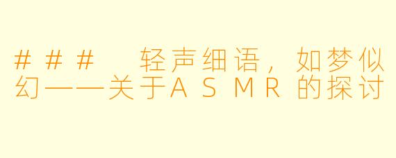### 轻声细语,如梦似幻——关于ASMR的探讨