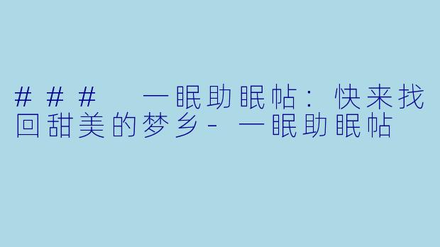 ### 一眠助眠帖：快来找回甜美的梦乡-一眠助眠帖