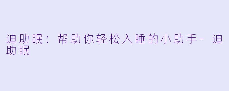迪助眠：帮助你轻松入睡的小助手-迪助眠