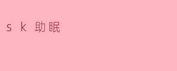 探寻SK助眠:改善睡眠质量的创新之路
