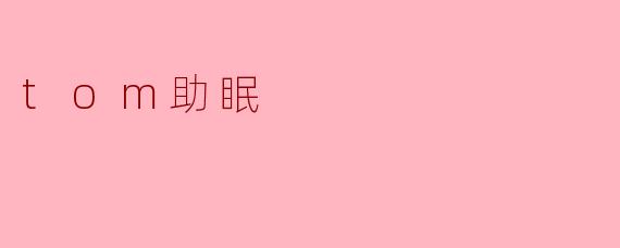 Tom助眠是什么，它是如何帮助改善睡眠的？