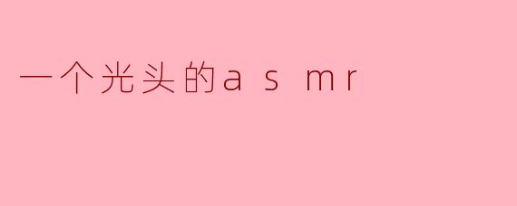 一个光头的asmr