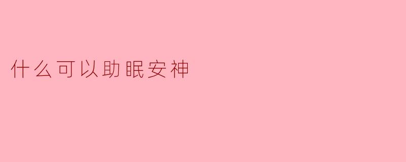 什么可以助眠安神