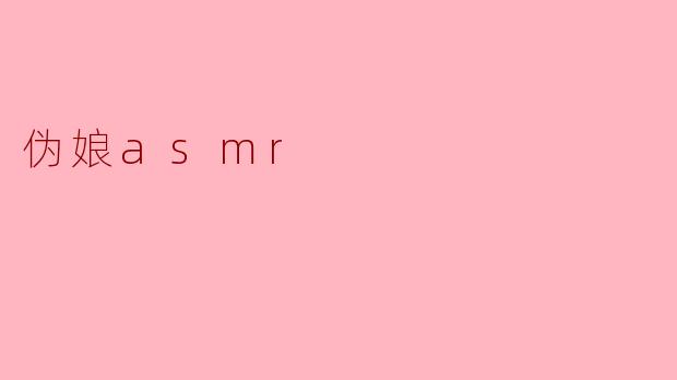 ### 伪娘ASMR:细腻声音中的独特魅力