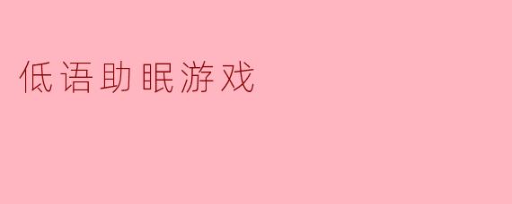 什么是低语助眠游戏,它是如何帮助改善睡眠的?****