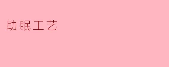什么是助眠工艺,它是如何帮助人们改善睡眠质量的?****