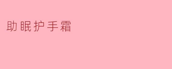 ### 助眠护手霜：让美丽与宁静伴你入梦