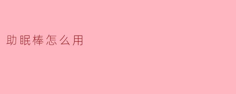 助眠棒怎么用