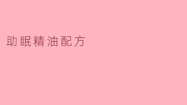 有什么推荐的助眠精油配方?****