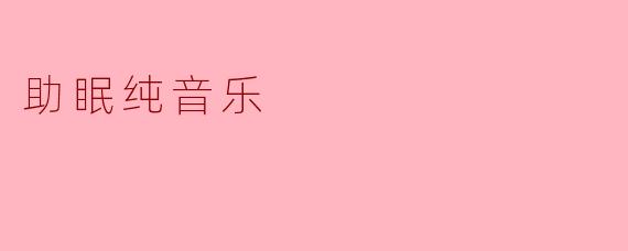 什么是助眠纯音乐,它有哪些好处?****