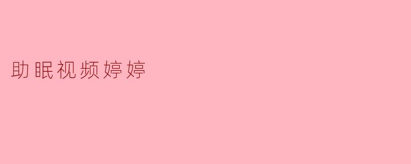 ### 助眠视频婷婷：让甜美梦境唾手可得