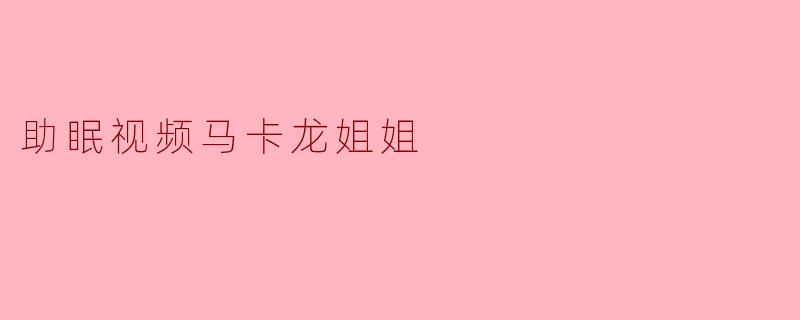 助眠视频马卡龙姐姐
