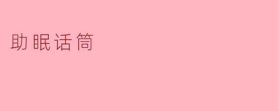 什么是助眠话筒,它是如何帮助改善睡眠的?****