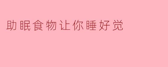 ### 助眠食物让你睡好觉