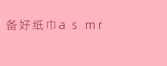 备好纸巾asmr