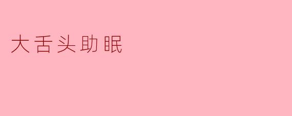 大舌头助眠