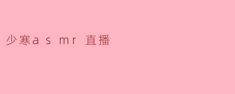 少寒在ASMR直播中有哪些特别之处?**