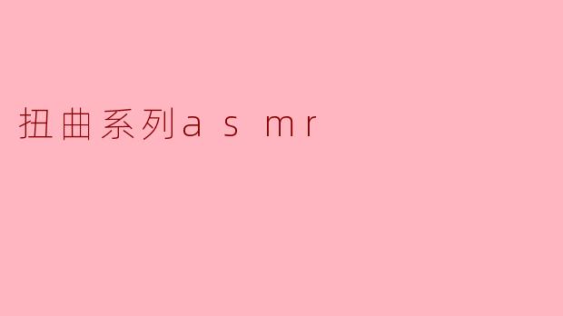 扭曲系列asmr