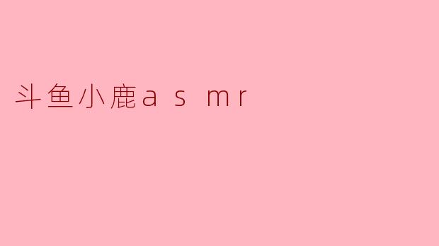 斗鱼小鹿asmr