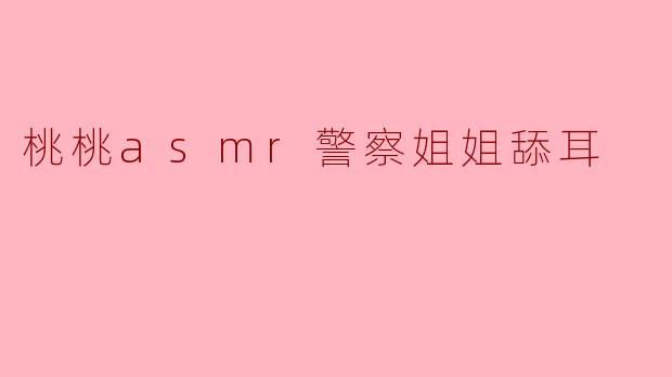 桃桃ASMR警察姐姐:耳畔细语中的温暖与安宁