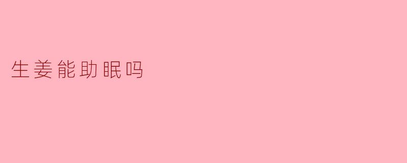 生姜能助眠吗?