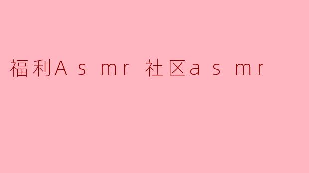 福利Asmr社区asmr
