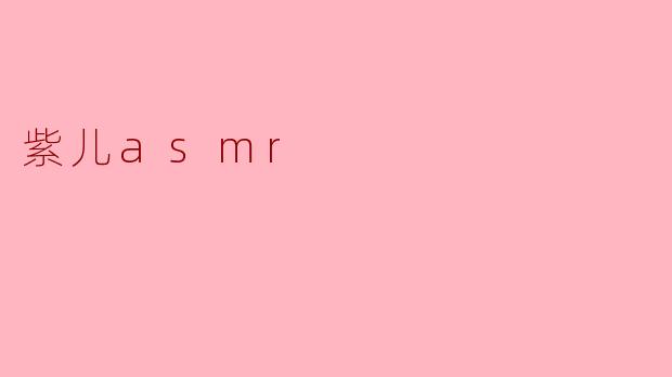 ### 紫儿ASMR:解锁宁静与放松的秘密
