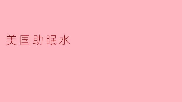 美国助眠水:科技与自然的完美结合