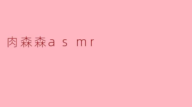 什么是肉森森ASMR？