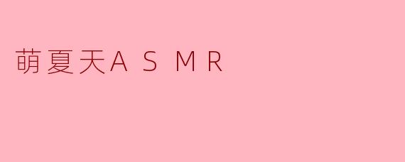 萌夏天ASMR