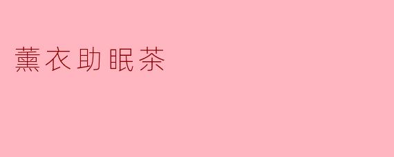 薰衣助眠茶有什么主要成分,以及它是如何帮助改善睡眠的?****