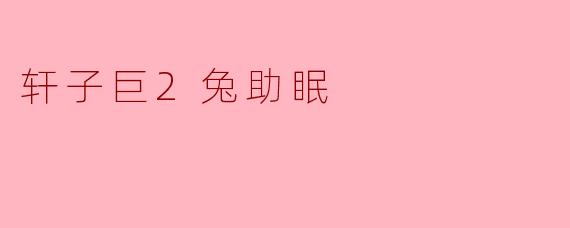 轩子巨2兔的助眠秘诀：轻松安睡的理想伴侣