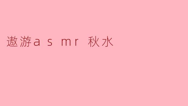 遨游asmr秋水