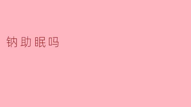 钠助眠吗