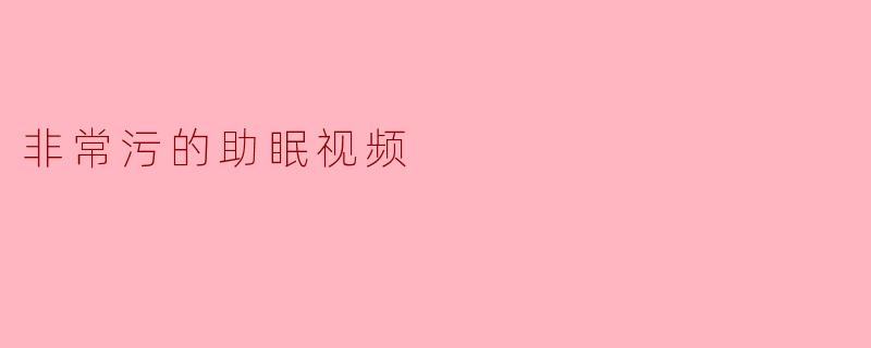 非常污的助眠视频