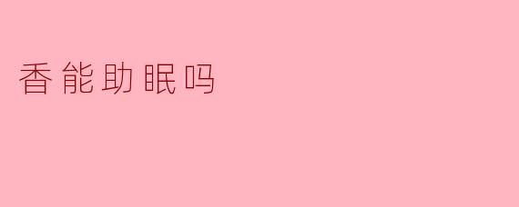 香能助眠吗