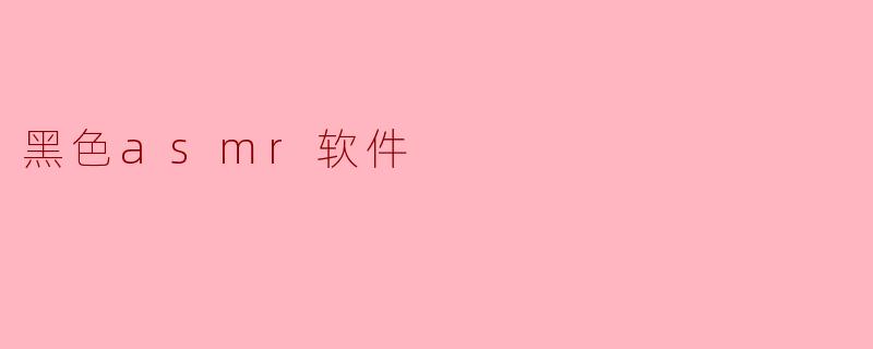 探索黑色ASMR软件:声音的治愈与享受