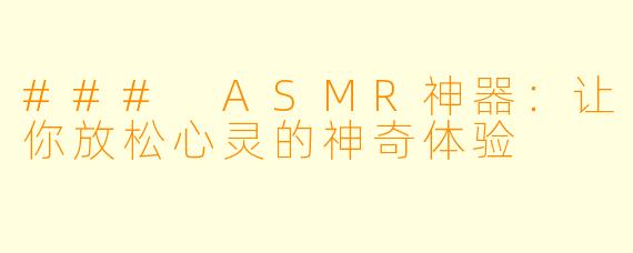 ### ASMR神器：让你放松心灵的神奇体验