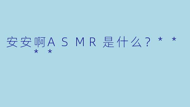 安安啊ASMR是什么？**  **