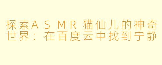 探索ASMR猫仙儿的神奇世界:在百度云中找到宁静
