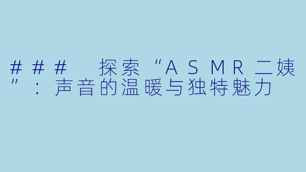 ### 探索“ASMR二姨”：声音的温暖与独特魅力