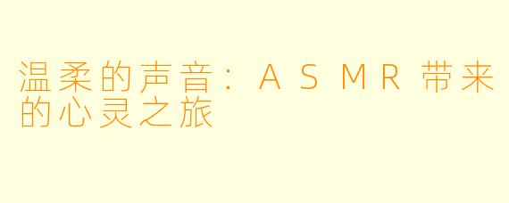 温柔的声音：ASMR带来的心灵之旅